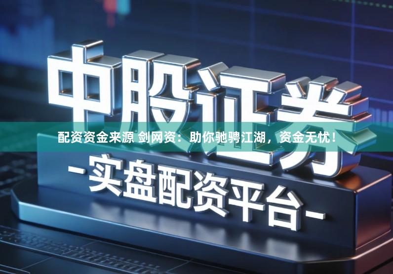 配资资金来源 剑网资：助你驰骋江湖，资金无忧！