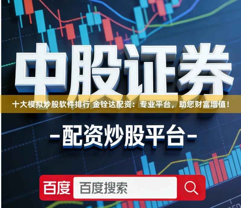 十大模拟炒股软件排行 金铨达配资：专业平台，助您财富增值！