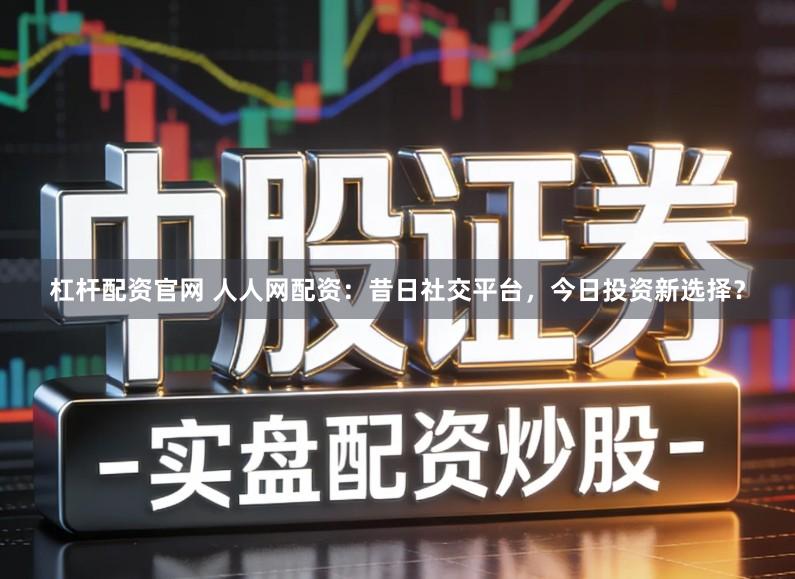 杠杆配资官网 人人网配资：昔日社交平台，今日投资新选择？