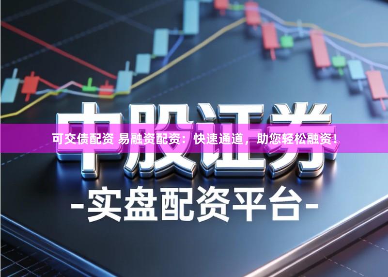 可交债配资 易融资配资：快速通道，助您轻松融资！