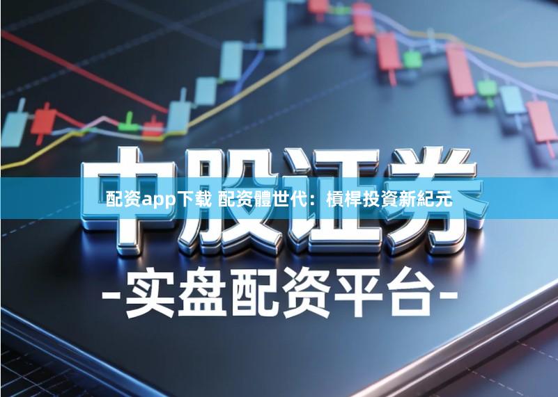 配资app下载 配资體世代：槓桿投資新紀元