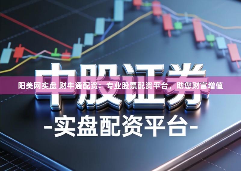 阳美网实盘 财牛通配资：专业股票配资平台，助您财富增值