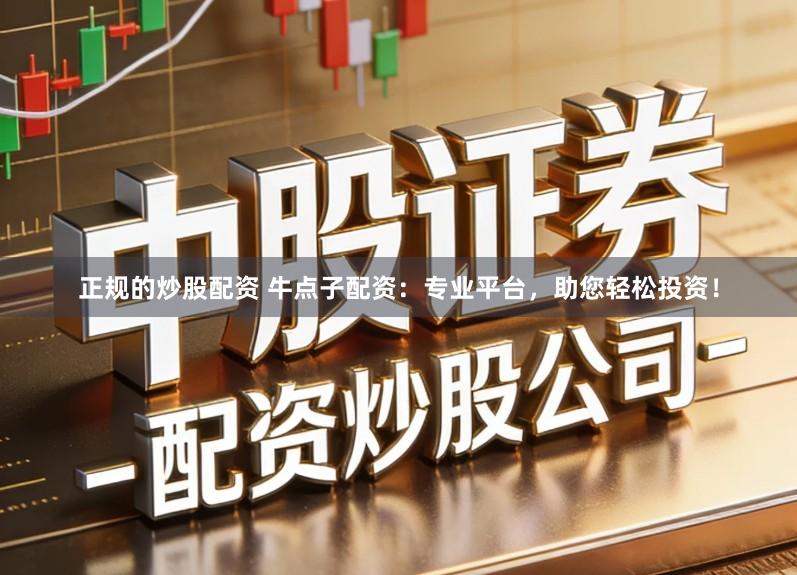 正规的炒股配资 牛点子配资：专业平台，助您轻松投资！