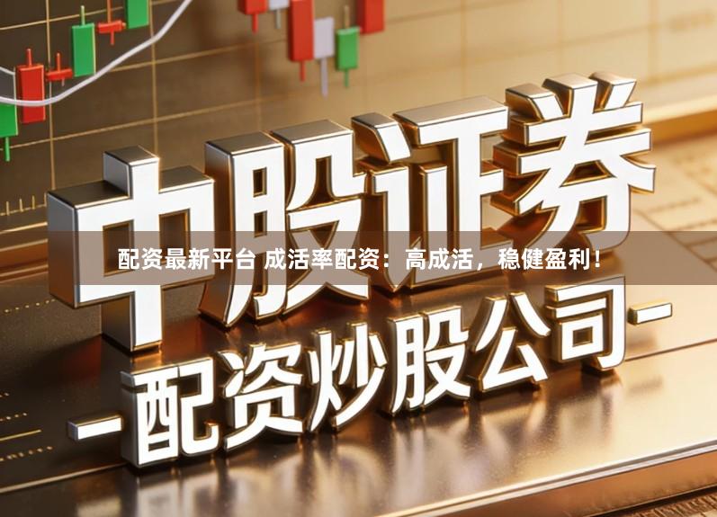 配资最新平台 成活率配资：高成活，稳健盈利！