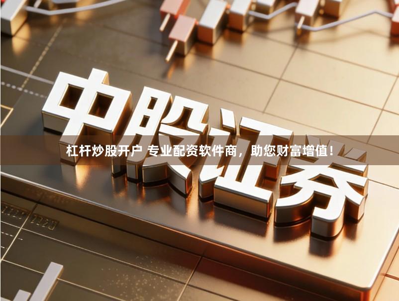 杠杆炒股开户 专业配资软件商，助您财富增值！