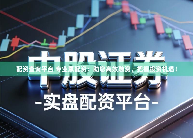 配资查询平台 专业票配资：助您高效融资，把握投资机遇！