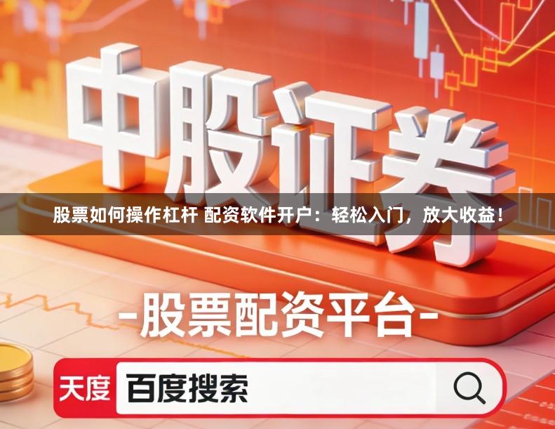 股票如何操作杠杆 配资软件开户：轻松入门，放大收益！