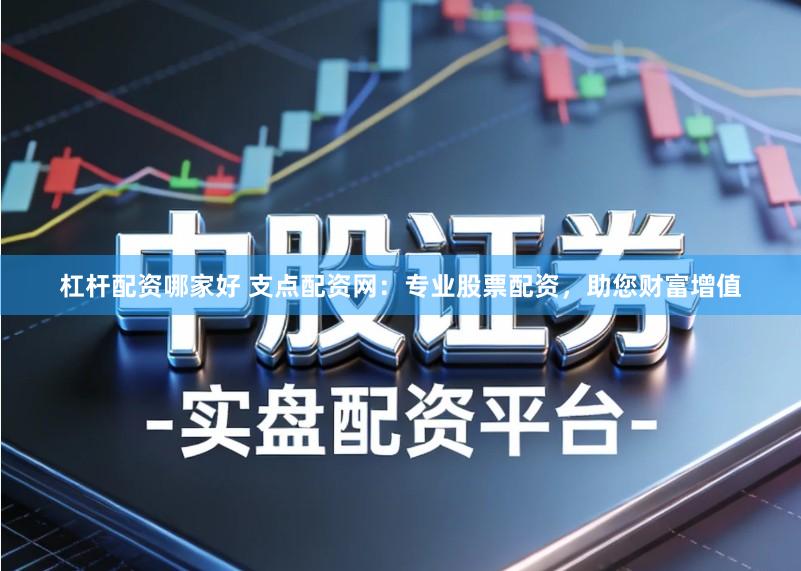 杠杆配资哪家好 支点配资网：专业股票配资，助您财富增值