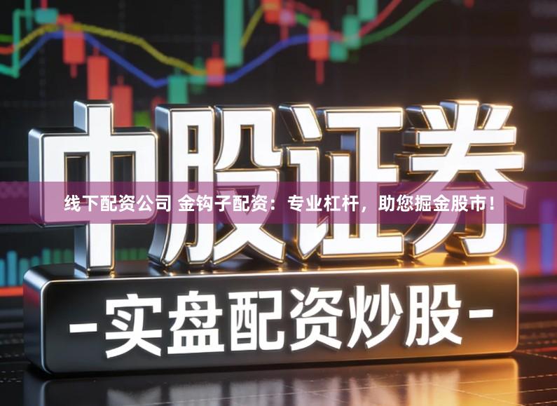 线下配资公司 金钩子配资：专业杠杆，助您掘金股市！