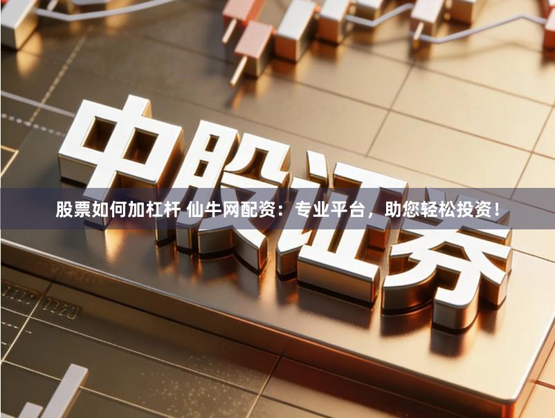 股票如何加杠杆 仙牛网配资：专业平台，助您轻松投资！