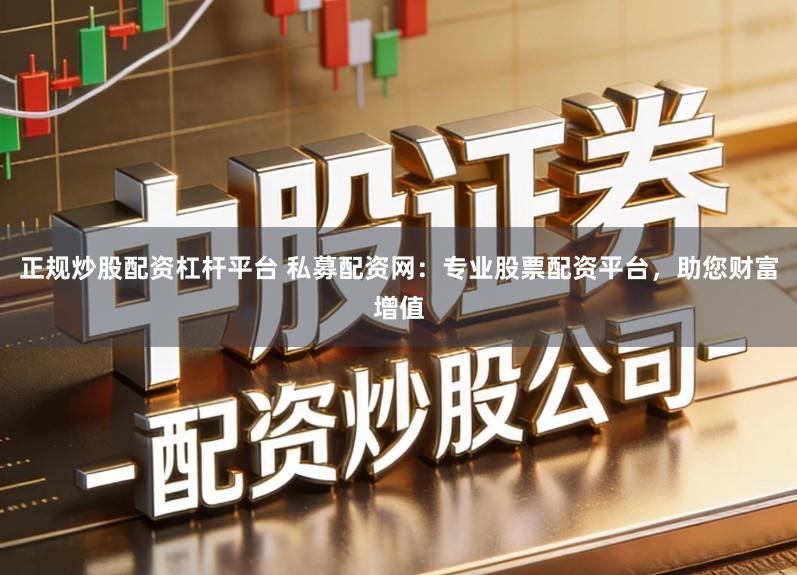 正规炒股配资杠杆平台 私募配资网：专业股票配资平台，助您财富增值