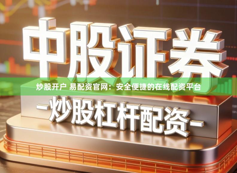 炒股开户 易配资官网：安全便捷的在线配资平台