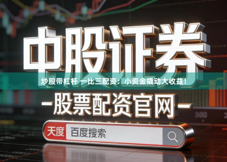 炒股带杠杆 一比三配资：小资金撬动大收益！