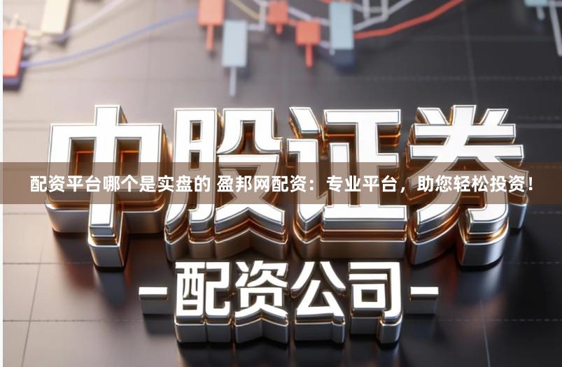 配资平台哪个是实盘的 盈邦网配资：专业平台，助您轻松投资！