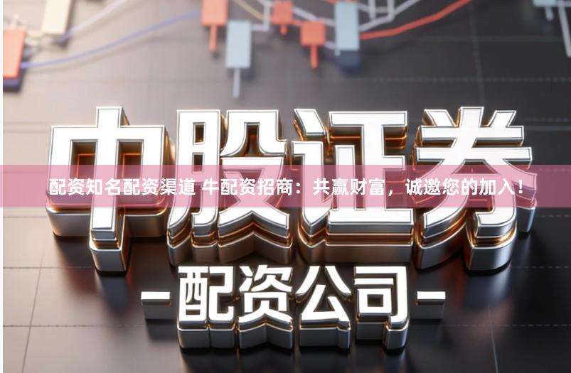配资知名配资渠道 牛配资招商：共赢财富，诚邀您的加入！
