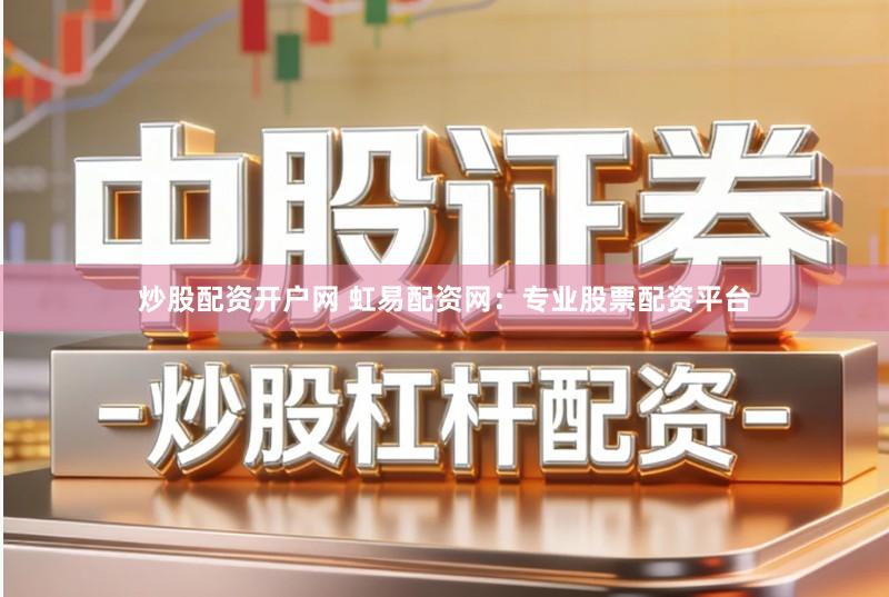 炒股配资开户网 虹易配资网：专业股票配资平台