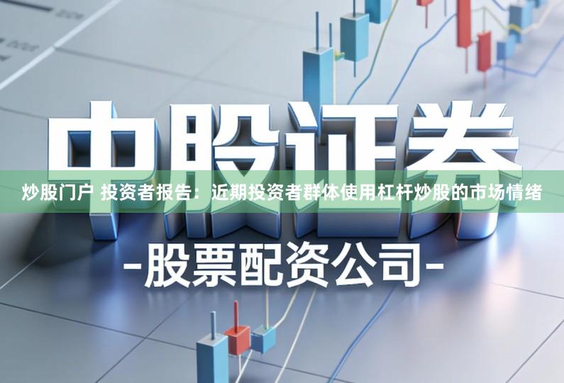 炒股门户 投资者报告：近期投资者群体使用杠杆炒股的市场情绪