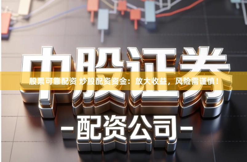 股票可靠配资 炒股配资资金：放大收益，风险需谨慎！