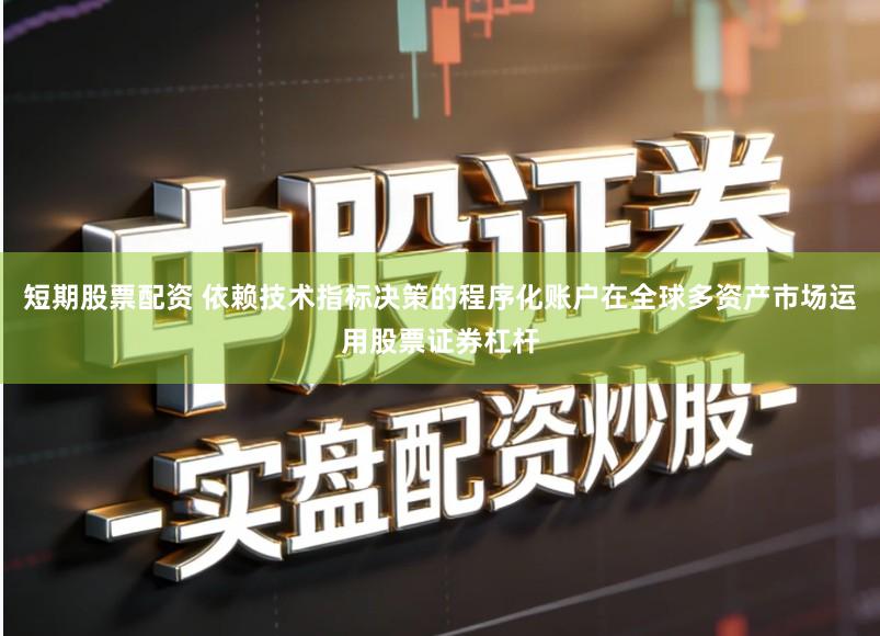 短期股票配资 依赖技术指标决策的程序化账户在全球多资产市场运用股票证券杠杆