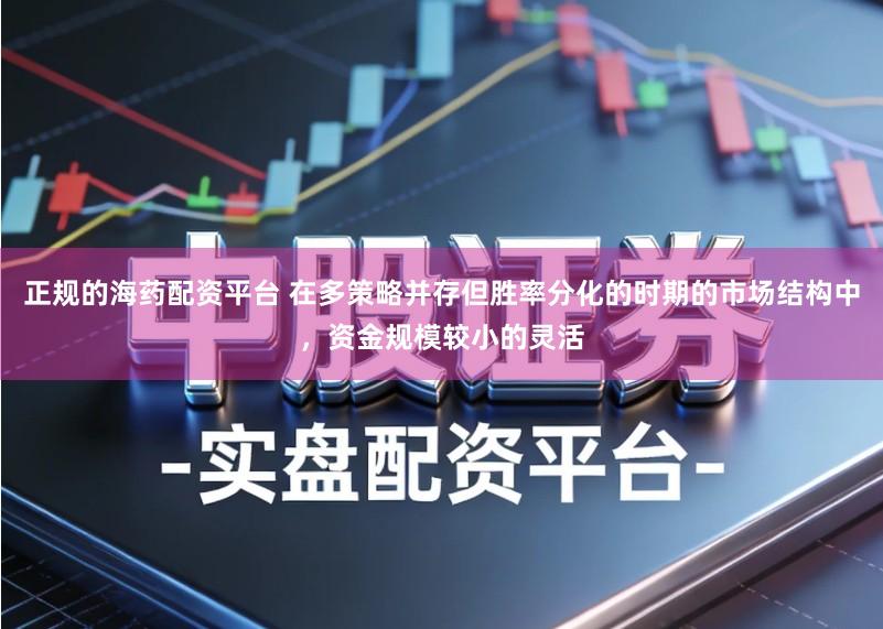 正规的海药配资平台 在多策略并存但胜率分化的时期的市场结构中，资金规模较小的灵活