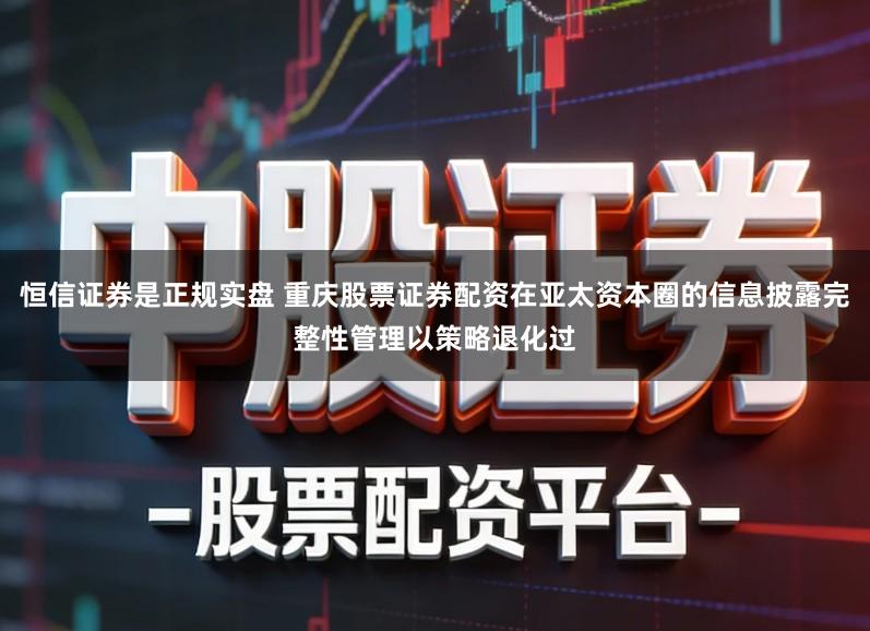 恒信证券是正规实盘 重庆股票证券配资在亚太资本圈的信息披露完整性管理以策略退化过