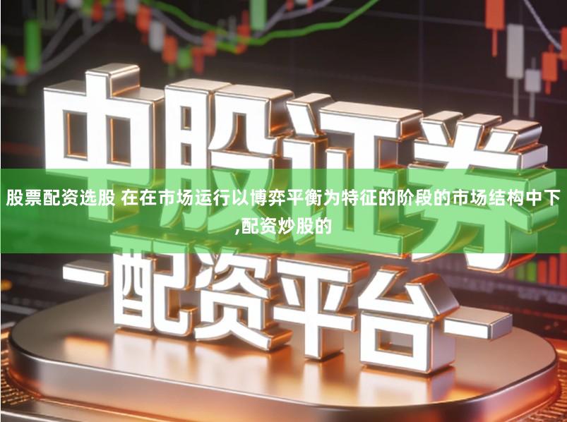 股票配资选股 在在市场运行以博弈平衡为特征的阶段的市场结构中下,配资炒股的