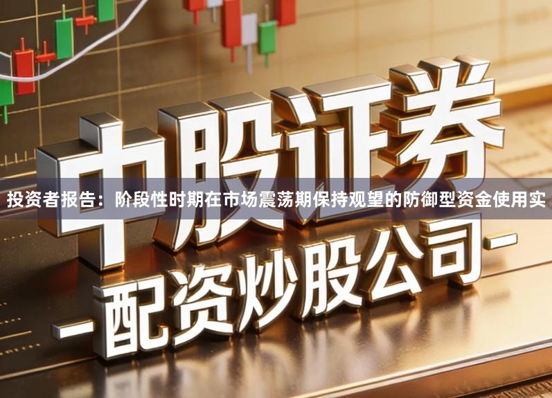 投资者报告：阶段性时期在市场震荡期保持观望的防御型资金使用实