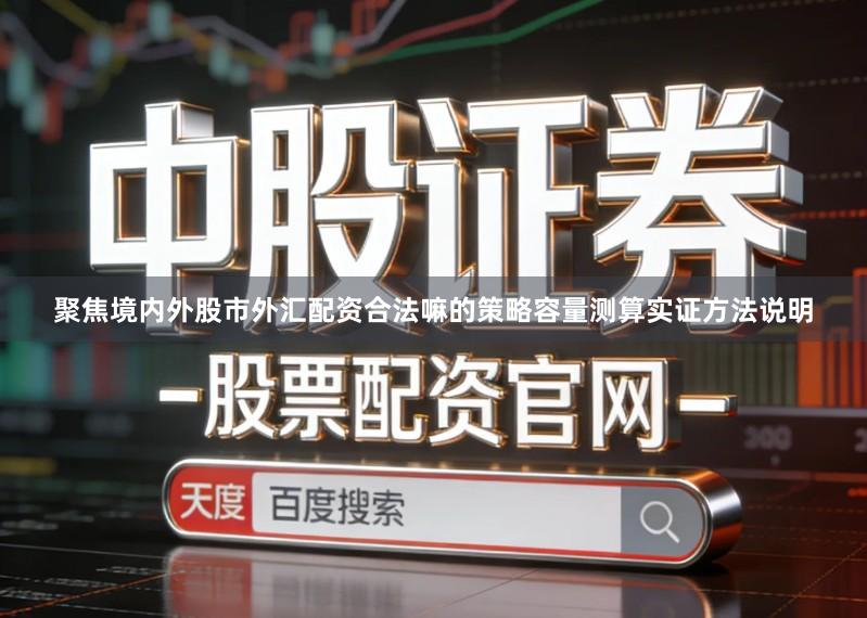 聚焦境内外股市外汇配资合法嘛的策略容量测算实证方法说明