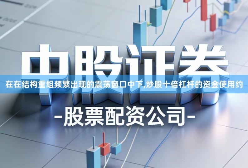 在在结构重组频繁出现的震荡窗口中下,炒股十倍杠杆的资金使用约