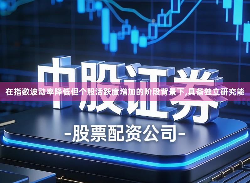 在指数波动率降低但个股活跃度增加的阶段背景下,具备独立研究能