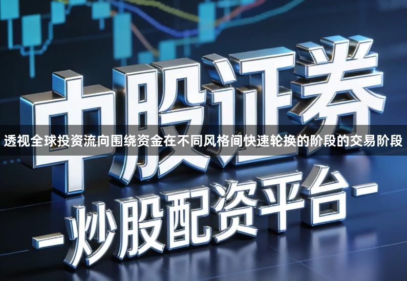 透视全球投资流向围绕资金在不同风格间快速轮换的阶段的交易阶段