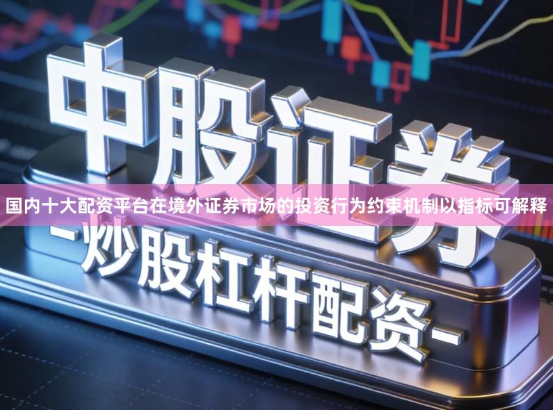 国内十大配资平台在境外证券市场的投资行为约束机制以指标可解释