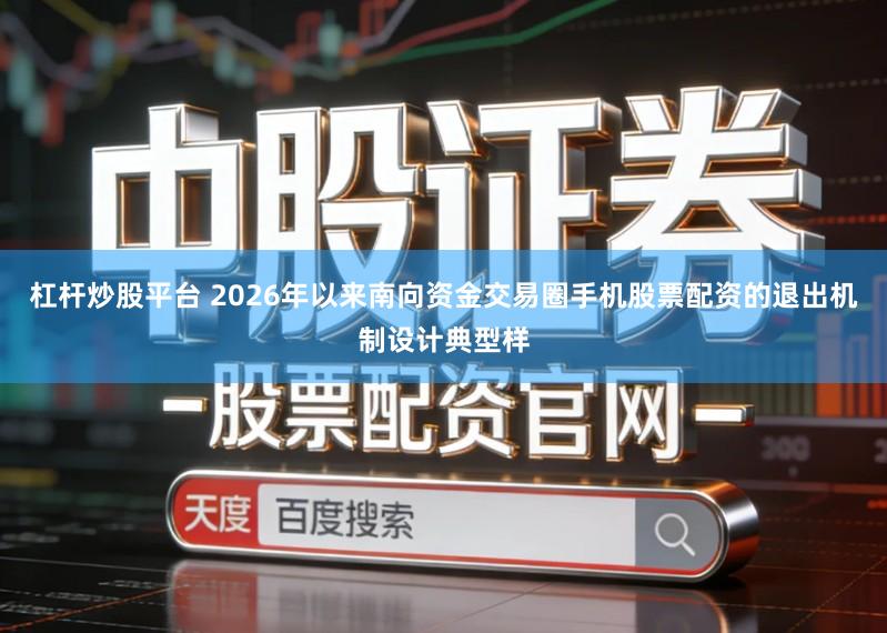 杠杆炒股平台 2026年以来南向资金交易圈手机股票配资的退出机制设计典型样