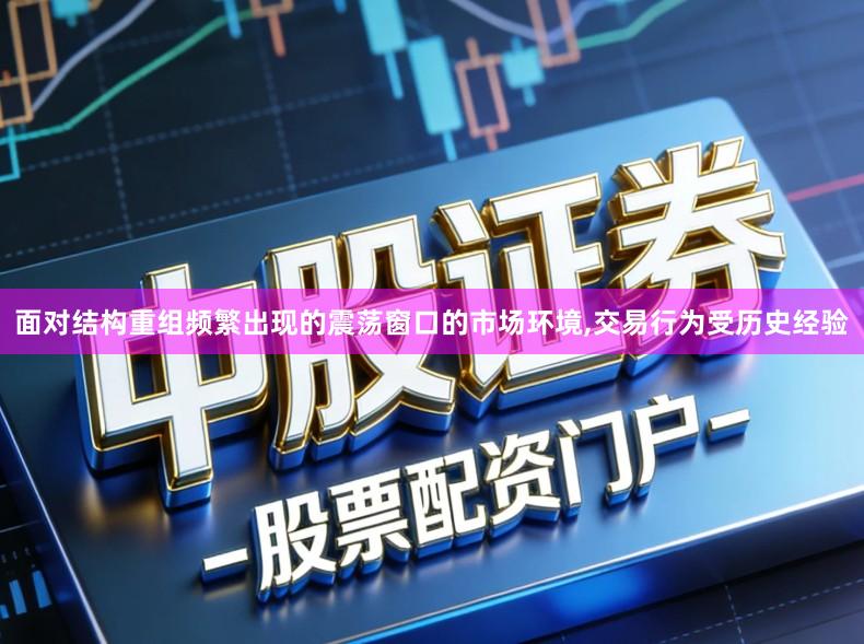 面对结构重组频繁出现的震荡窗口的市场环境,交易行为受历史经验