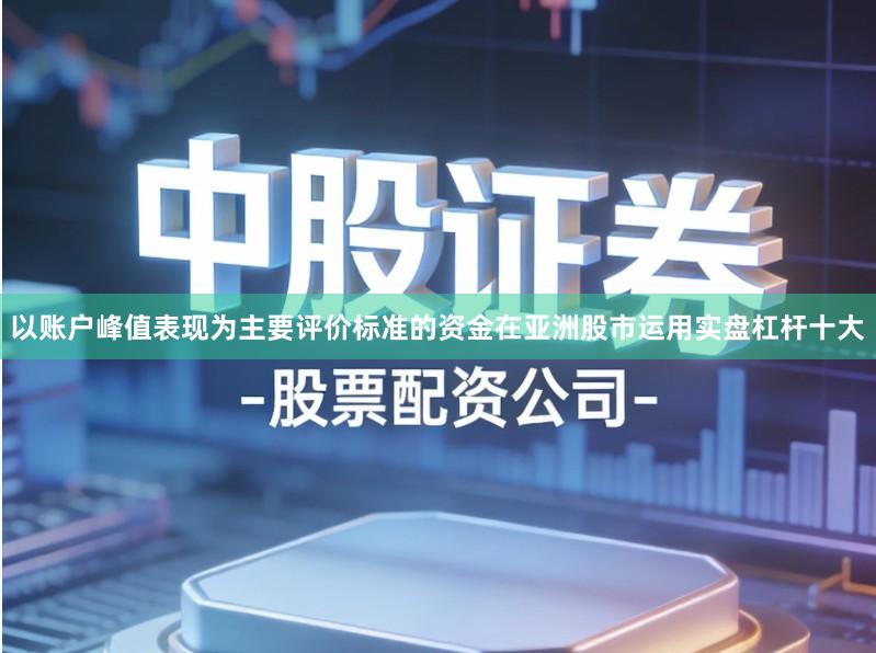 以账户峰值表现为主要评价标准的资金在亚洲股市运用实盘杠杆十大