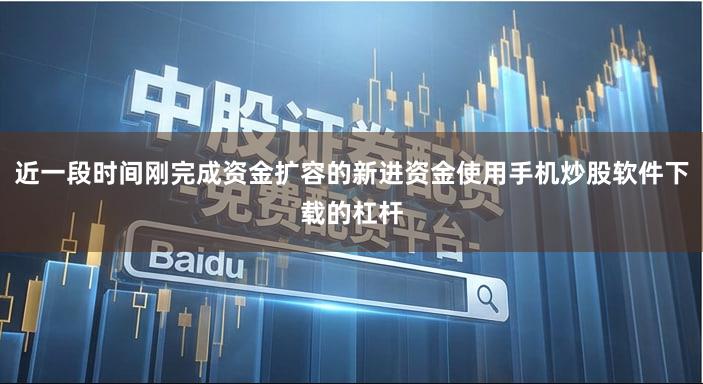 近一段时间刚完成资金扩容的新进资金使用手机炒股软件下载的杠杆