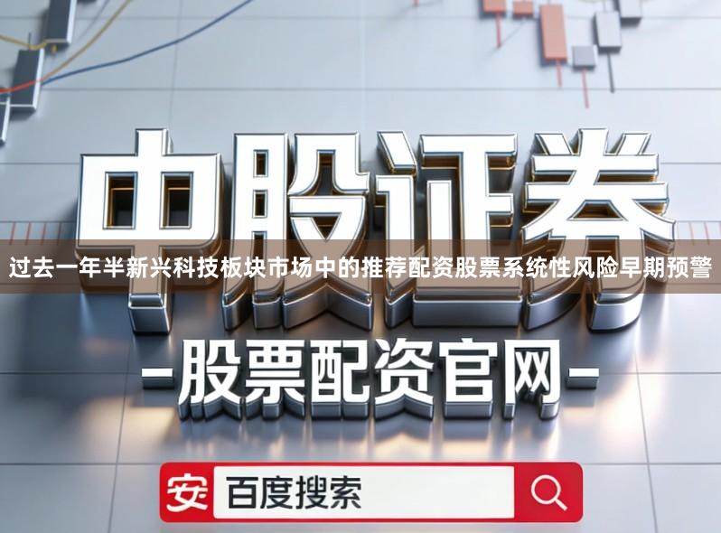 过去一年半新兴科技板块市场中的推荐配资股票系统性风险早期预警