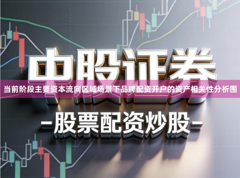 当前阶段主要资本流向区域场景下品牌配资开户的资产相关性分析围