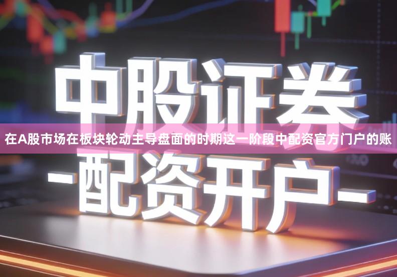 在A股市场在板块轮动主导盘面的时期这一阶段中配资官方门户的账