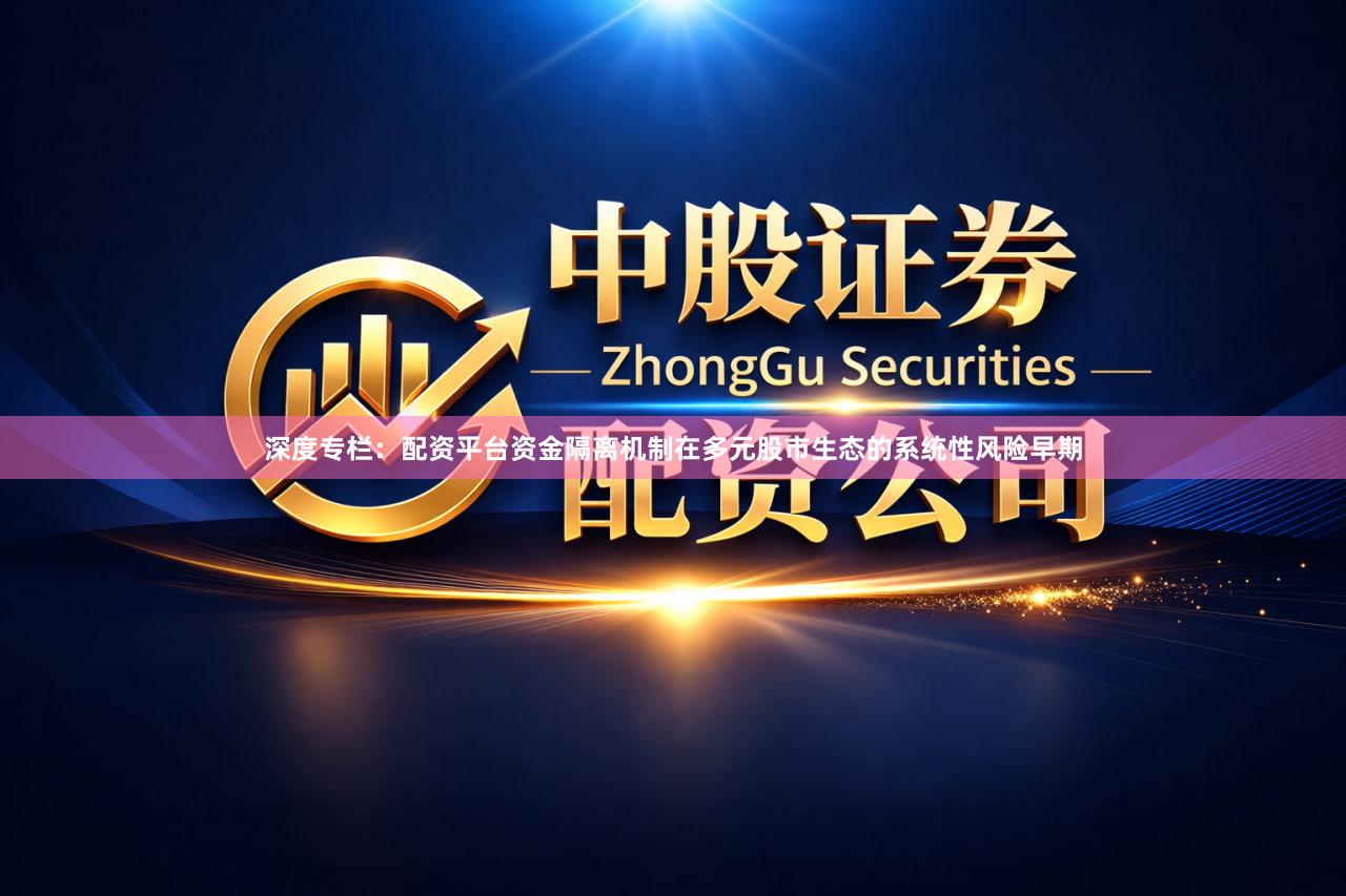 深度专栏：配资平台资金隔离机制在多元股市生态的系统性风险早期