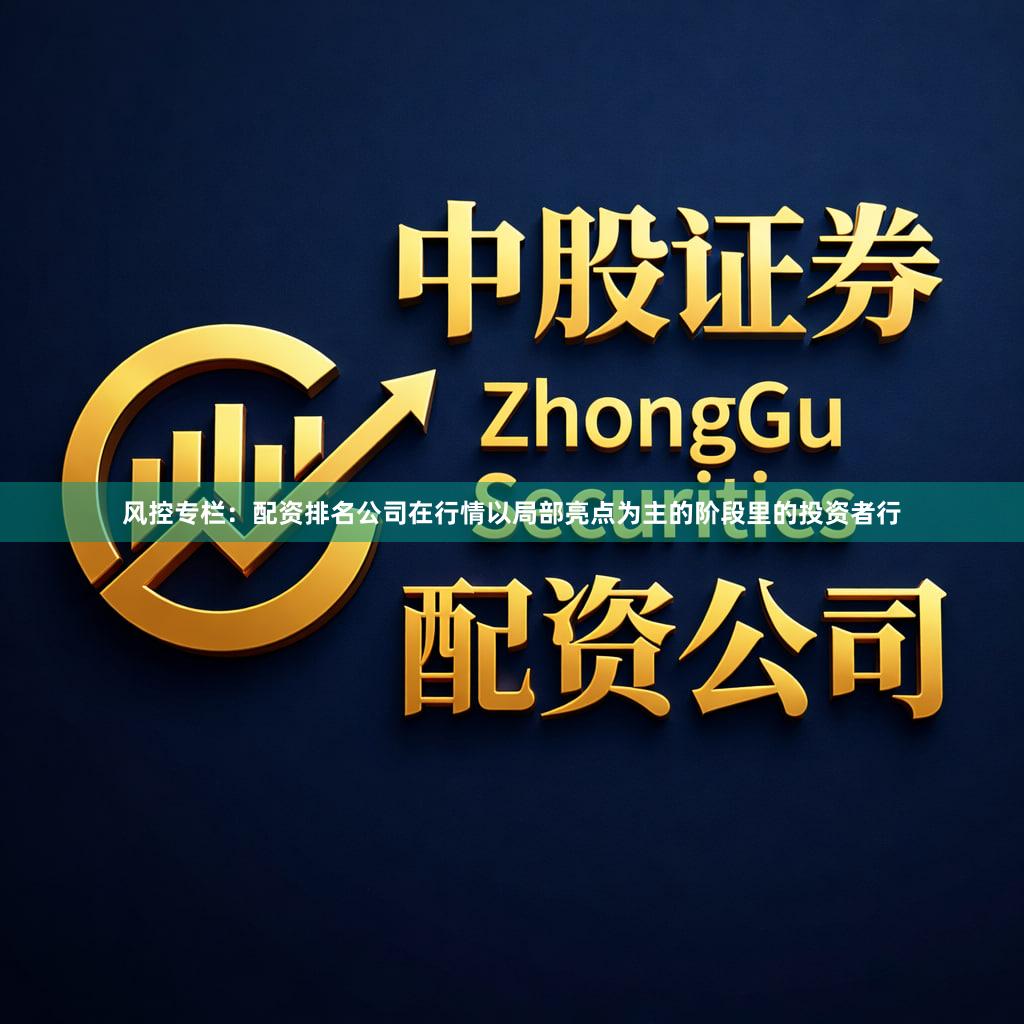 风控专栏：配资排名公司在行情以局部亮点为主的阶段里的投资者行