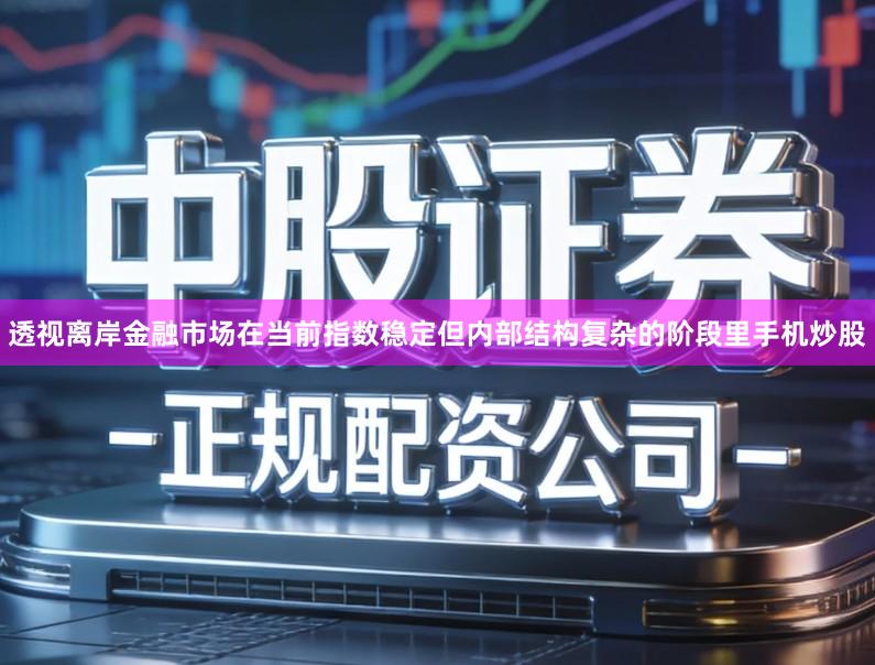 透视离岸金融市场在当前指数稳定但内部结构复杂的阶段里手机炒股