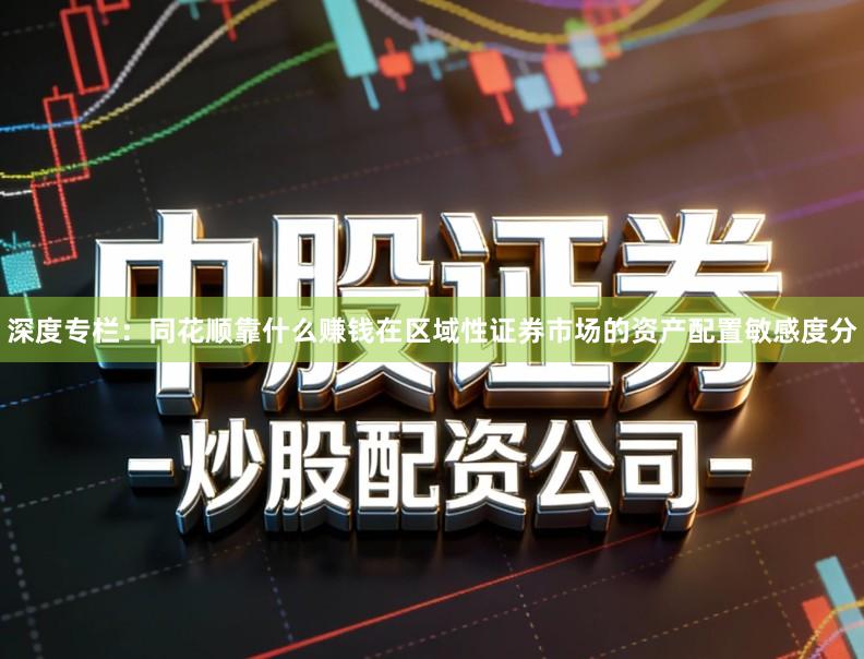 深度专栏：同花顺靠什么赚钱在区域性证券市场的资产配置敏感度分