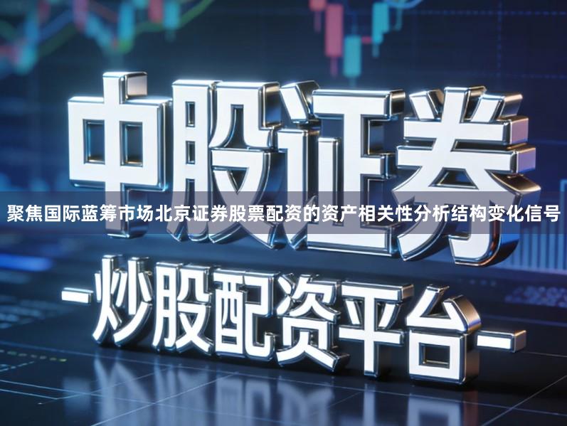 聚焦国际蓝筹市场北京证券股票配资的资产相关性分析结构变化信号