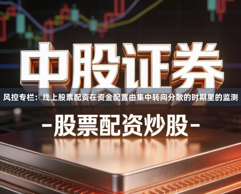 风控专栏：线上股票配资在资金配置由集中转向分散的时期里的监测