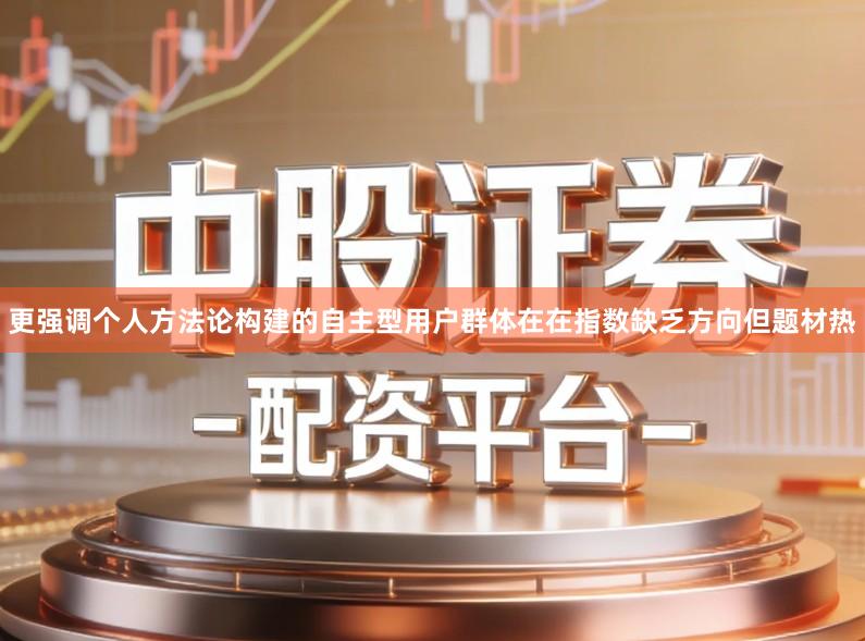 更强调个人方法论构建的自主型用户群体在在指数缺乏方向但题材热