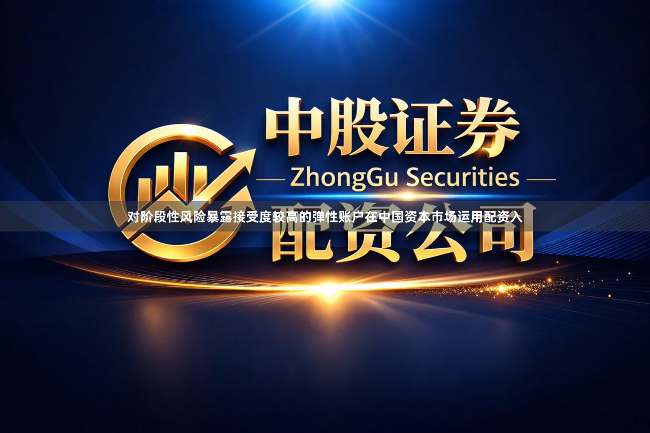 对阶段性风险暴露接受度较高的弹性账户在中国资本市场运用配资入