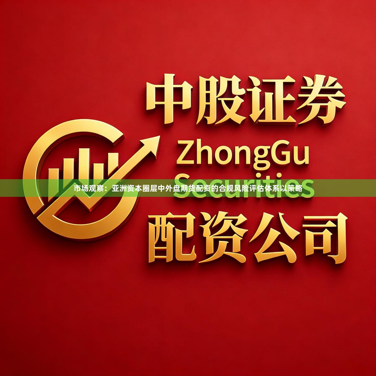市场观察：亚洲资本圈层中外盘期货配资的合规风险评估体系以策略