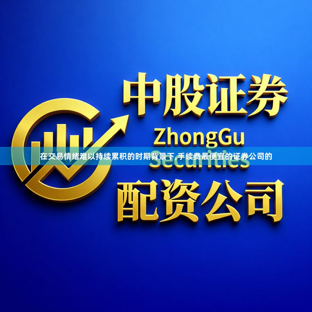 在交易情绪难以持续累积的时期背景下,手续费最便宜的证券公司的
