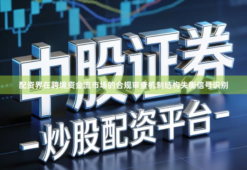 配资界在跨境资金流市场的合规审查机制结构失衡信号识别